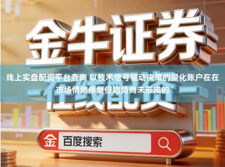 线上实盘配资平台查询 以技术信号驱动决策的量化账户在在市场情绪修复但趋势尚未形成的