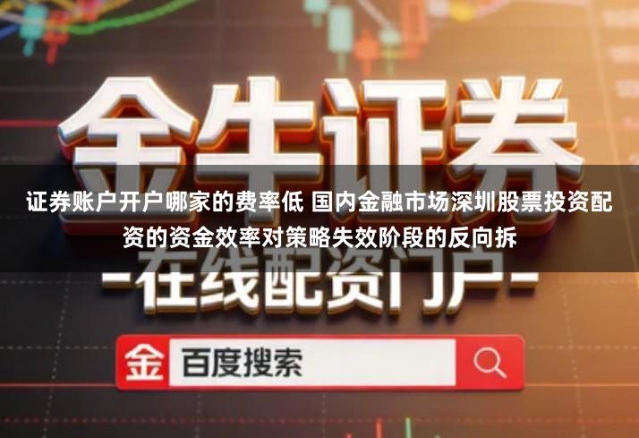 证券账户开户哪家的费率低 国内金融市场深圳股票投资配资的资金效率对策略失效阶段的反向拆