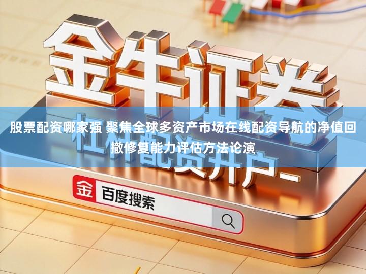 股票配资哪家强 聚焦全球多资产市场在线配资导航的净值回撤修复能力评估方法论演