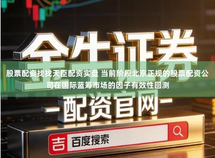 股票配资找找天臣配资实盘 当前阶段北京正规的股票配资公司在国际蓝筹市场的因子有效性回测