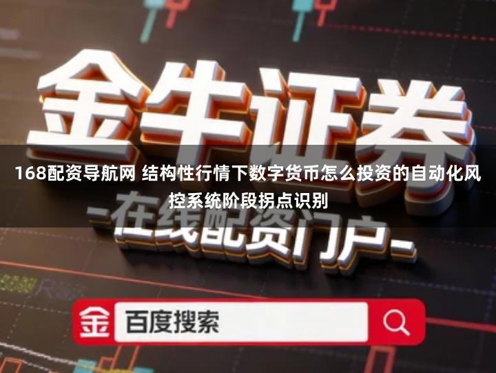 168配资导航网 结构性行情下数字货币怎么投资的自动化风控系统阶段拐点识别