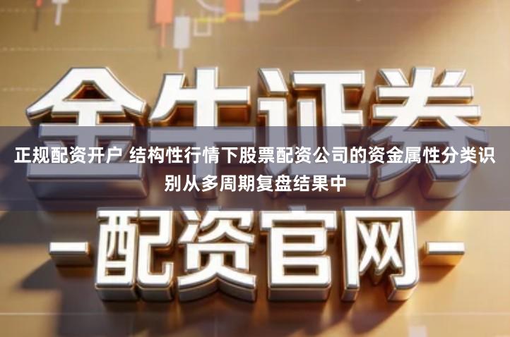 正规配资开户 结构性行情下股票配资公司的资金属性分类识别从多周期复盘结果中