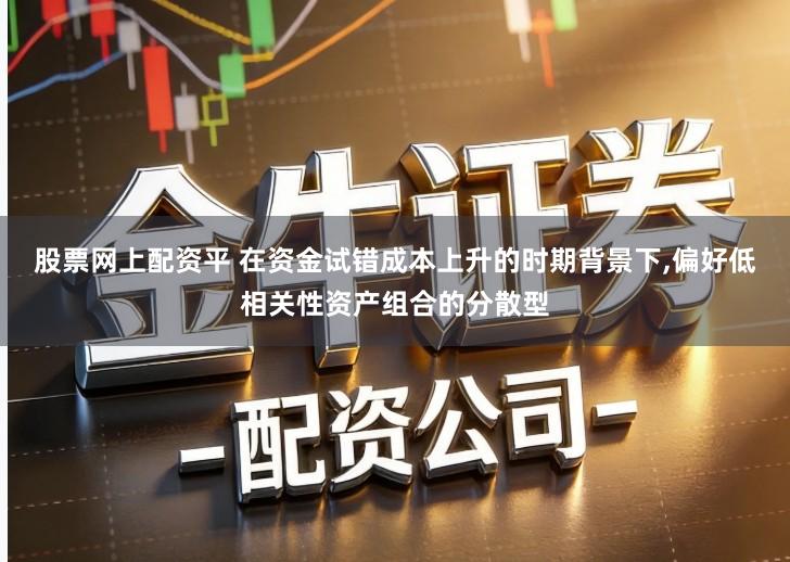 股票网上配资平 在资金试错成本上升的时期背景下,偏好低相关性资产组合的分散型