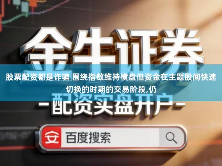 股票配资都是诈骗 围绕指数维持横盘但资金在主题股间快速切换的时期的交易阶段,仍