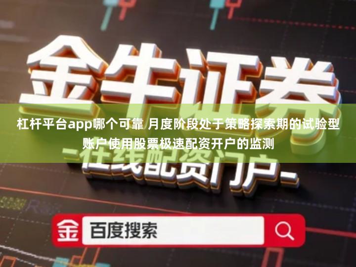 杠杆平台app哪个可靠 月度阶段处于策略探索期的试验型账户使用股票极速配资开户的监测
