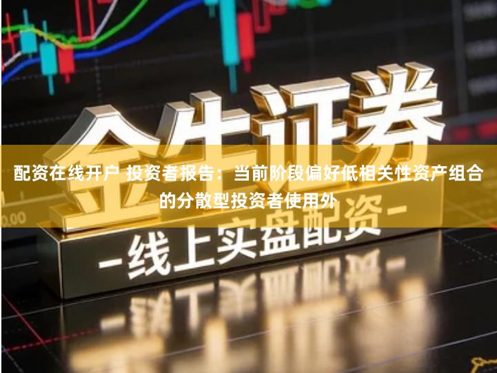 配资在线开户 投资者报告：当前阶段偏好低相关性资产组合的分散型投资者使用外