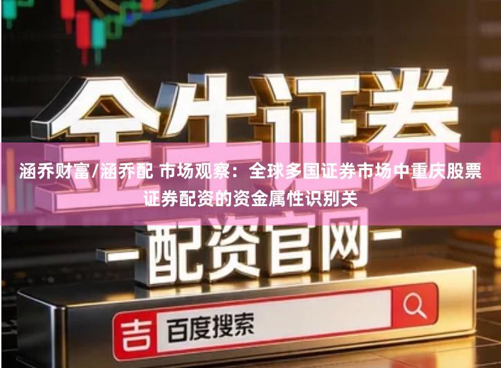 涵乔财富/涵乔配 市场观察：全球多国证券市场中重庆股票证券配资的资金属性识别关