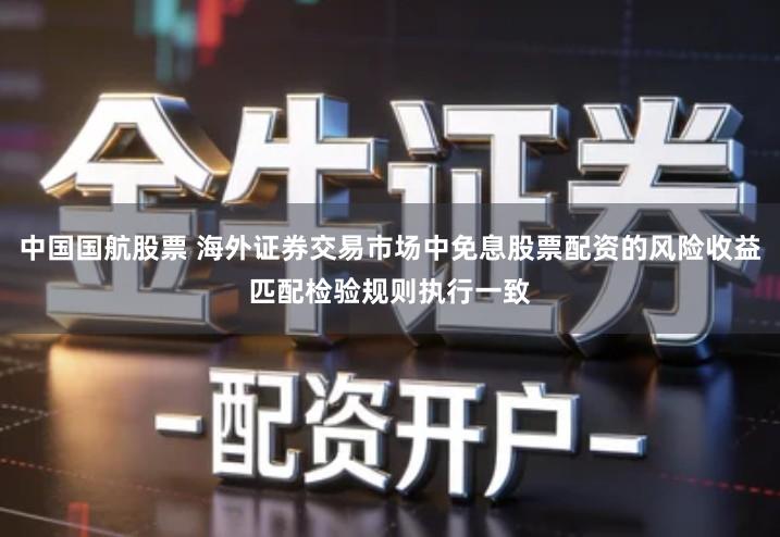 中国国航股票 海外证券交易市场中免息股票配资的风险收益匹配检验规则执行一致