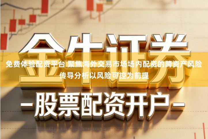 免费体验配资平台 聚焦海外交易市场场内配资的跨资产风险传导分析以风险可控为前提