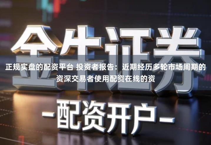 正规实盘的配资平台 投资者报告:近期经历多轮市场周期的资深交易者使用配资在线的资