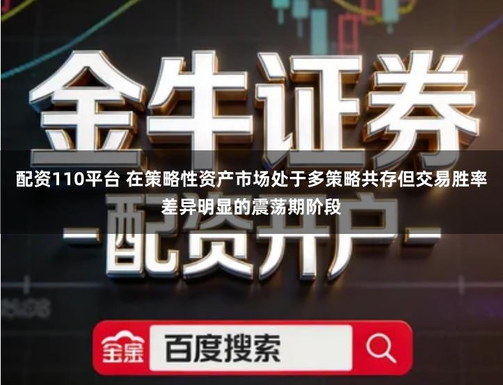 配资110平台 在策略性资产市场处于多策略共存但交易胜率差异明显的震荡期阶段
