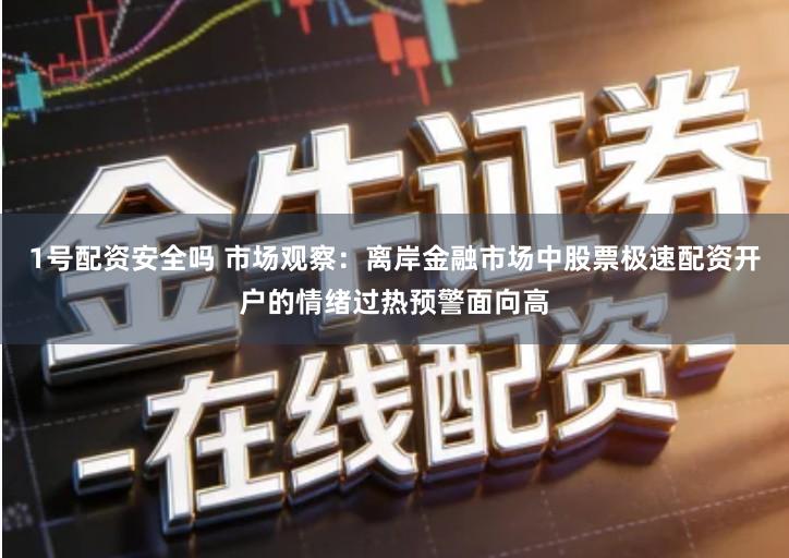 1号配资安全吗 市场观察：离岸金融市场中股票极速配资开户的情绪过热预警面向高