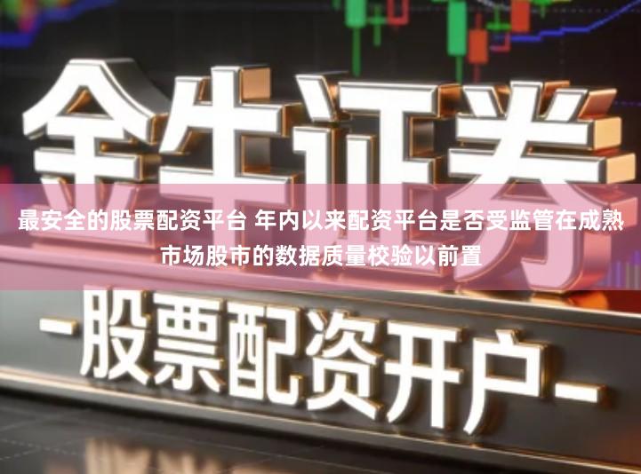 最安全的股票配资平台 年内以来配资平台是否受监管在成熟市场股市的数据质量校验以前置