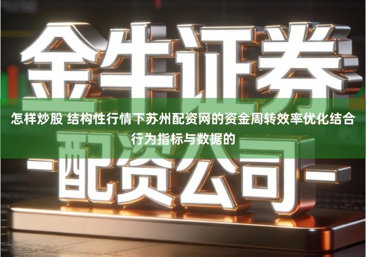 怎样炒股 结构性行情下苏州配资网的资金周转效率优化结合行为指标与数据的