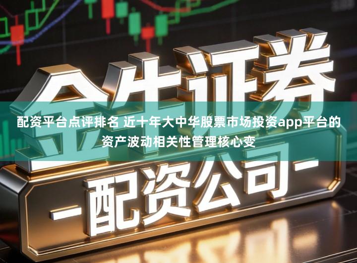 配资平台点评排名 近十年大中华股票市场投资app平台的资产波动相关性管理核心变