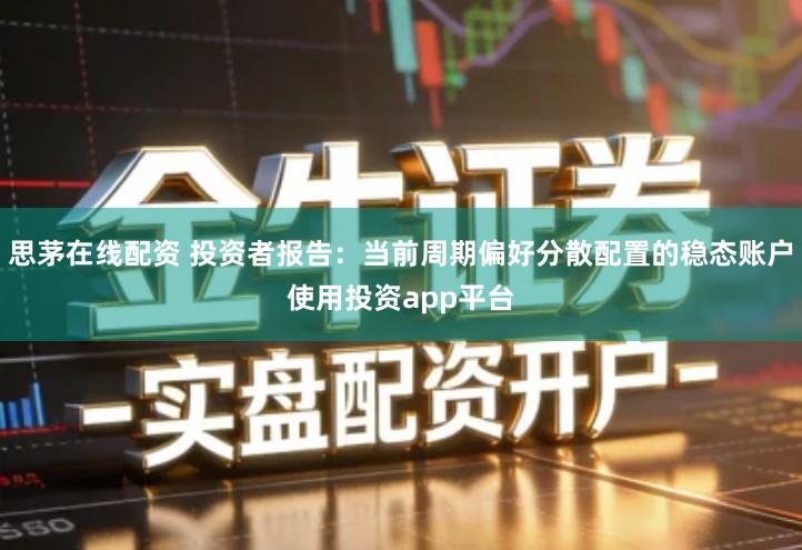 思茅在线配资 投资者报告：当前周期偏好分散配置的稳态账户使用投资app平台