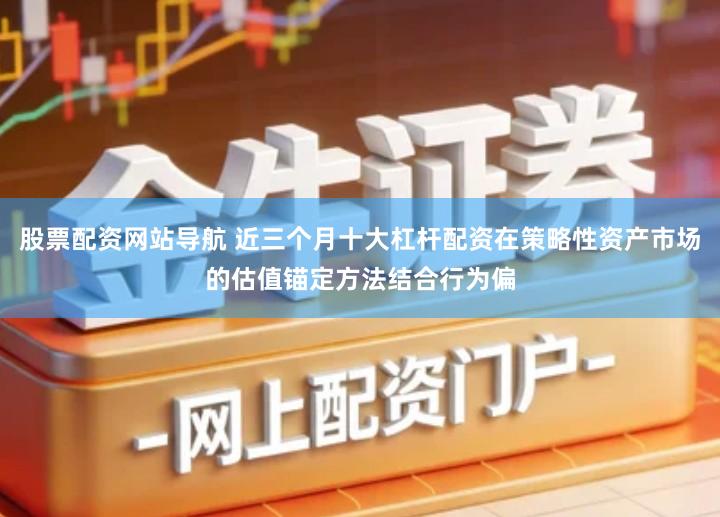 股票配资网站导航 近三个月十大杠杆配资在策略性资产市场的估值锚定方法结合行为偏