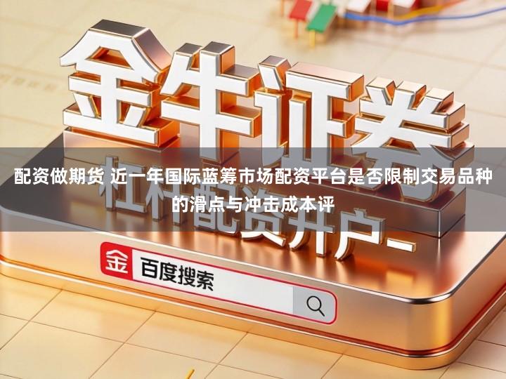 配资做期货 近一年国际蓝筹市场配资平台是否限制交易品种的滑点与冲击成本评