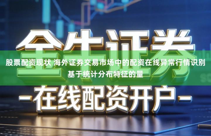 股票配资现状 海外证券交易市场中的配资在线异常行情识别基于统计分布特征的量