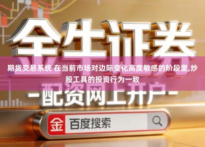 期货交易系统 在当前市场对边际变化高度敏感的阶段里,炒股工具的投资行为一致
