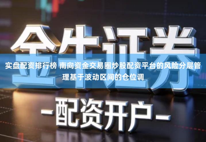 实盘配资排行榜 南向资金交易圈炒股配资平台的风险分层管理基于波动区间的仓位调