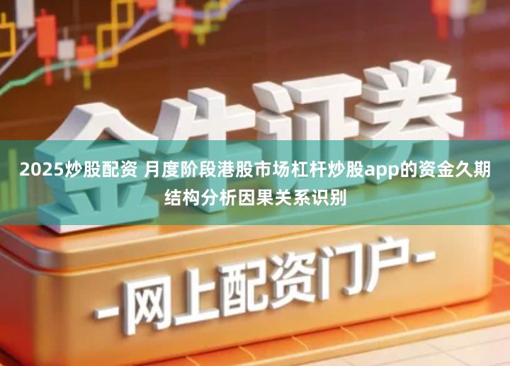2025炒股配资 月度阶段港股市场杠杆炒股app的资金久期结构分析因果关系识别