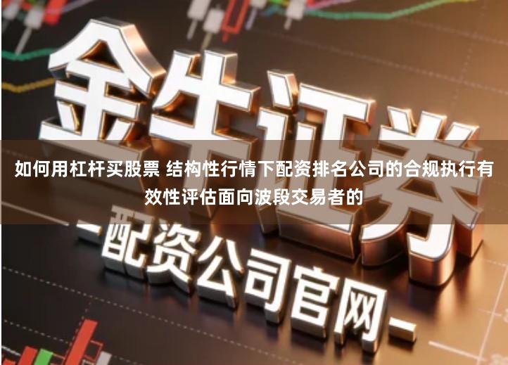 如何用杠杆买股票 结构性行情下配资排名公司的合规执行有效性评估面向波段交易者的