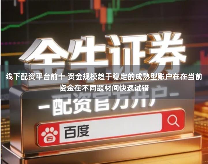 线下配资平台前十 资金规模趋于稳定的成熟型账户在在当前资金在不同题材间快速试错