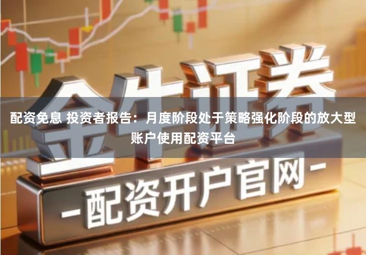 配资免息 投资者报告：月度阶段处于策略强化阶段的放大型账户使用配资平台