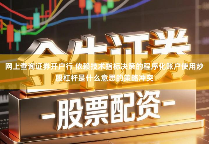 网上查询证券开户行 依赖技术指标决策的程序化账户使用炒股杠杆是什么意思的策略冲突
