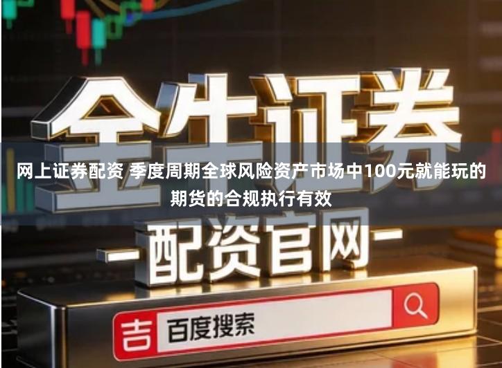 网上证券配资 季度周期全球风险资产市场中100元就能玩的期货的合规执行有效