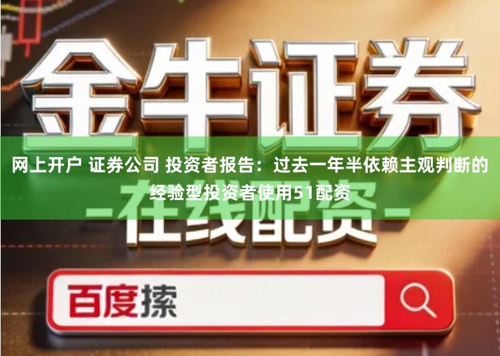网上开户 证券公司 投资者报告：过去一年半依赖主观判断的经验型投资者使用51配资
