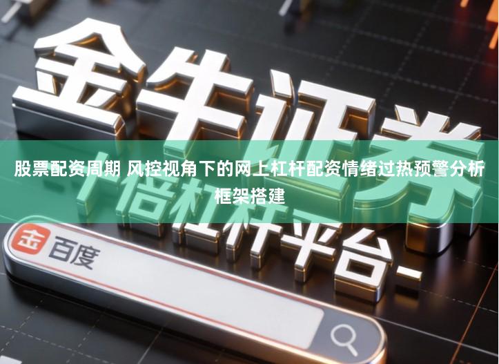 股票配资周期 风控视角下的网上杠杆配资情绪过热预警分析框架搭建